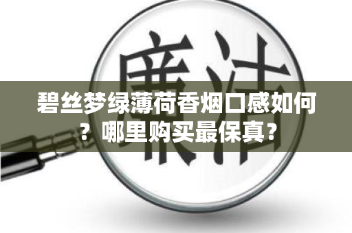 碧丝梦绿薄荷香烟口感如何？哪里购买最保真？